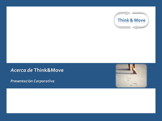 Think & Move




      Acerca de Think&Move
      Presentación Corporativa




-1-                              Think&Move – Presentación Corporativa
 