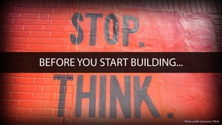 BEFORE YOU START BUILDING...
Photo credit: Sarcasmo / Flickr