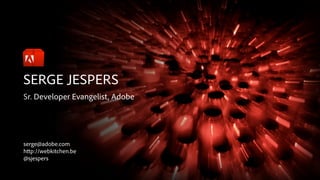 SERGE JESPERS
Sr. Developer Evangelist, Adobe
serge@adobe.com
h p://webkitchen.be
@sjespers