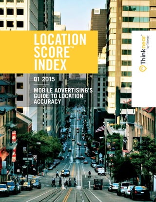 Q1 2015
MOBILE ADVERTISING’S
GUIDE TO LOCATION
ACCURACY
LOCATION
SCORE
™
INDEX
 