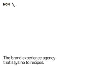 The brand experience agency
that says no to recipes.
 