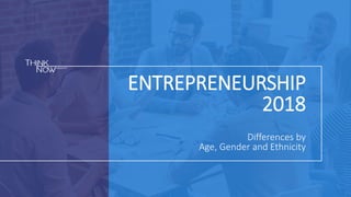 ENTREPRENEURSHIP
2018
Differences by
Age, Gender and Ethnicity
 