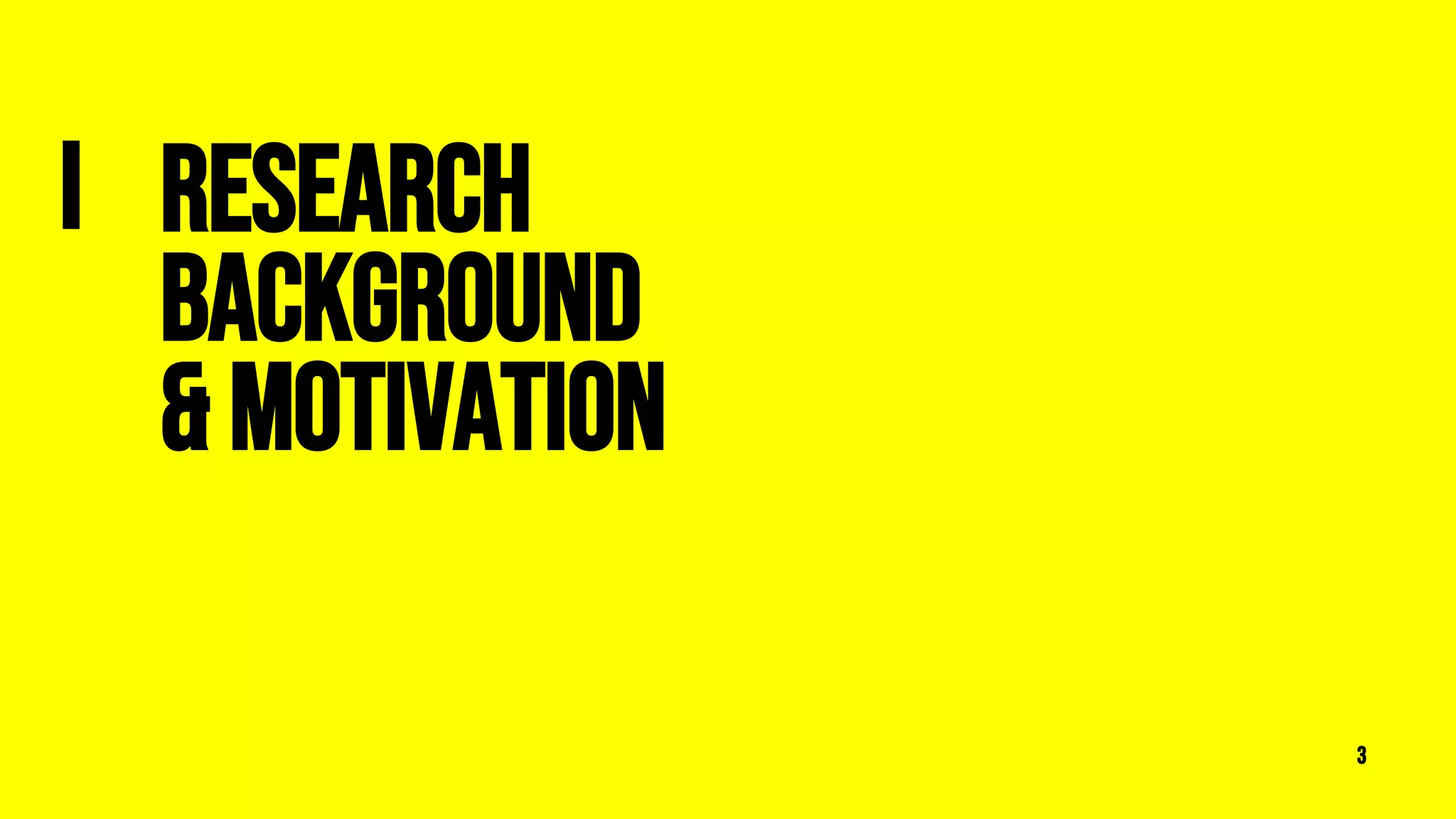 Research
Background
& Motivation
3
I
 