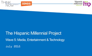 The Hispanic Millennial Project
Wave 5: Media, Entertainment & Technology
July 2015
 