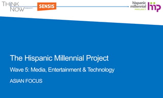 The Hispanic Millennial Project
Wave 5: Media, Entertainment & Technology
ASIAN FOCUS
 