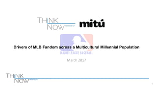 1
March 2017
Drivers of MLB Fandom across a Multicultural Millennial Population
 
