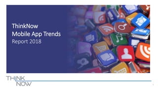 1
ThinkNow
Mobile App Trends
Report 2018
 