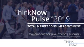 TOTAL MARKET CONSUMER SENTIMENT
ECONOMIC OUTLOOK |EMPLOYMENT | PURCHASES
with trend data from previous years
Pulse
TM
2019
ThinkNow
 
