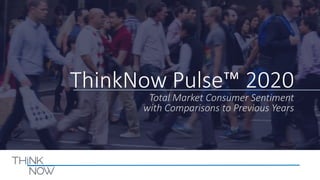 ThinkNow Pulse™ 2020
Total Market Consumer Sentiment
with Comparisons to Previous Years
 