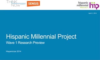 Hispanic Millennial Project
Wave 1 Research Preview
Hispanicize 2014
2014April 2,
 