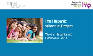 The Hispanic 
Millennial Project 
Wave 2: Hispanics and 
HealthCare - 2014 
 