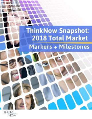 ThinkNow Snapshot:
Markers + Milestones
2018 Total Market
 
