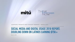 QUARTERLY INSIGHTS AND STRATEGY WEBINAR - MARCH 2018
March 4, 2018
SOCIAL MEDIA AND DIGITAL USAGE 2018 REPORT:
DOUBLING DOWN ON LATINOS EARNING $75K+
 