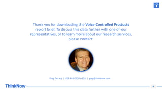 9
Thank you for downloading the Voice-Controlled Products
report brief. To discuss this data further with one of our
repre...