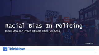 1
Racial Bias In Policing
Black Men and Police Officers Offer Solutions
Summer 2020
 