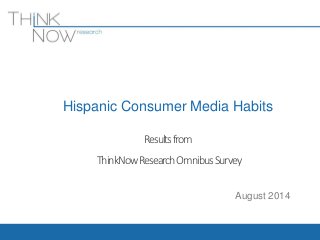 Hispanic Consumer Media Habits 
Results from 
ThinkNow Research Omnibus Survey 
August 2014 
 