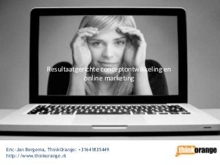 Resultaatgerichte conceptontwikkeling en
                             online marketing




Eric-Jan Bergema, ThinkOrange: +31641835449
http://www.thinkorange.nl
 