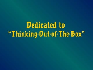 Dedicated to
“Thinking-Out-of-The-Box”
 