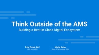 Think Outside of the AMS
Building a Best-in-Class Digital Ecosystem
Pete Zimek, CAE
CEO, Novi AMS
Misha Getter
Head of Technology, CLOC
 