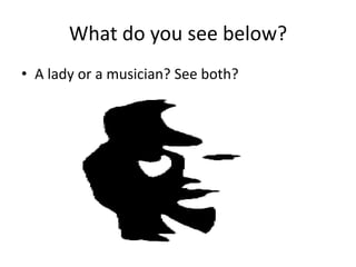 What do you see below?
• A lady or a musician? See both?
 