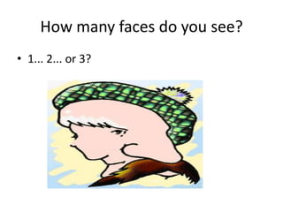 How many faces do you see?
• 1... 2... or 3?
 