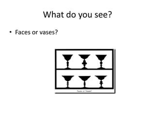 What do you see?
• Faces or vases?
 