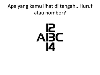 Apa yang kamu lihat di tengah.. Huruf
           atau nombor?
 