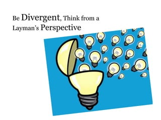 Be Divergent, Think from a
Layman’s Perspective
 