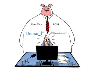 Does Your BOSS
Demand More Ideas ?
 