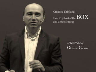 Creative Thinking –
How to get out of the BOX
and Generate Ideas
A Ted Talk by
Giovanni Corazza
 