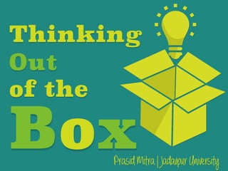 Thinking	
  
Out
of the
Box	
  Prasid Mitra | Jadavpur University
 