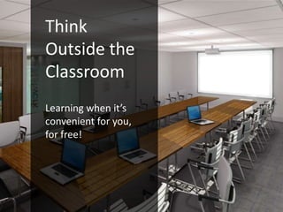 Think
Outside the
Classroom
Learning when it’s
convenient for you,
for free!
 