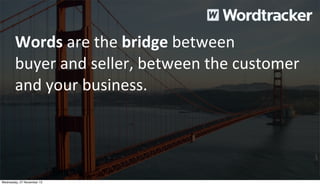 Words	
  are	
  the	
  bridge	
  between
buyer	
  and	
  seller,	
  between	
  the	
  customer	
  
and	
  your	
  business.

Wednesday, 27 November 13

 