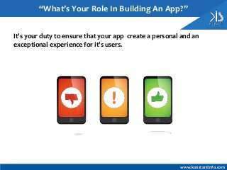 It's your duty to ensure that your app create a personal and an
exceptional experience for it's users.
“What’s Your Role In Building An App?”
www.konstantinfo.com
 