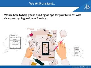 We are here to help you in building an app for your business with
clear prototyping and wire framing.
www.konstantinfo.com
We At Konstant..
 