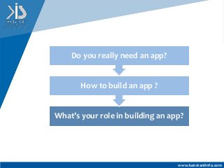 www.konstantinfo.com
What’s your role in building an app?
How to build an app ?
Do you really need an app?
 