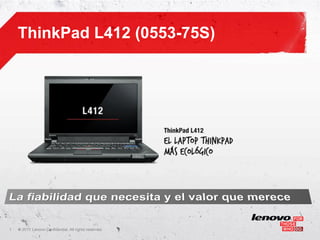 ThinkPad L412 (0553-75S)




1   ©
    • 2011 Lenovo Confidential. All rights reserved.
 