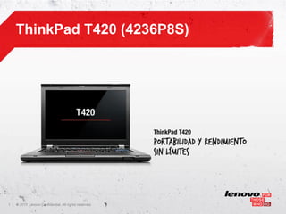 ThinkPad T420 (4236P8S)




1   ©
    • 2011 Lenovo Confidential. All rights reserved.
 