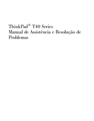 ThinkPad®
T40 Series
Manual de Assistência e Resolução de
Problemas
 