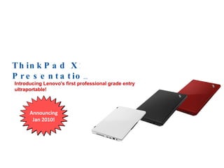 ThinkPad X100e Customer Presentation Announcing Jan 2010! Introducing Lenovo's first professional grade entry ultraportable! 