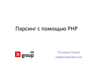 Парсинг 
с 
помощью 
PHP 
Поляков 
Павел 
me@pavelpolyakov.com 
 