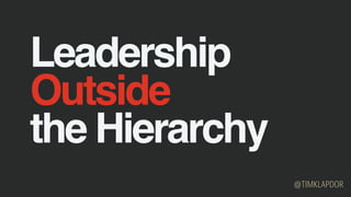 Leadership
Outside
the Hierarchy
@TIMKLAPDOR
 
