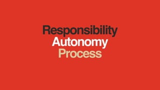 Responsibility
Autonomy
Process
 