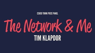CSUED THINK PIECE PANEL
The Network & Me
TIM KLAPDOR
 