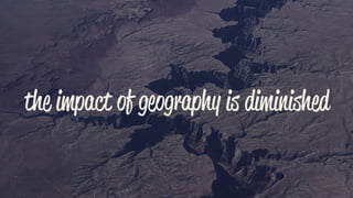 the impact of geography is diminished
 