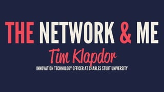 THE NETWORK & ME
Tim KlapdorINNOVATION TECHNOLOGY OFFICER AT CHARLES STURT UNIVERSITY
 