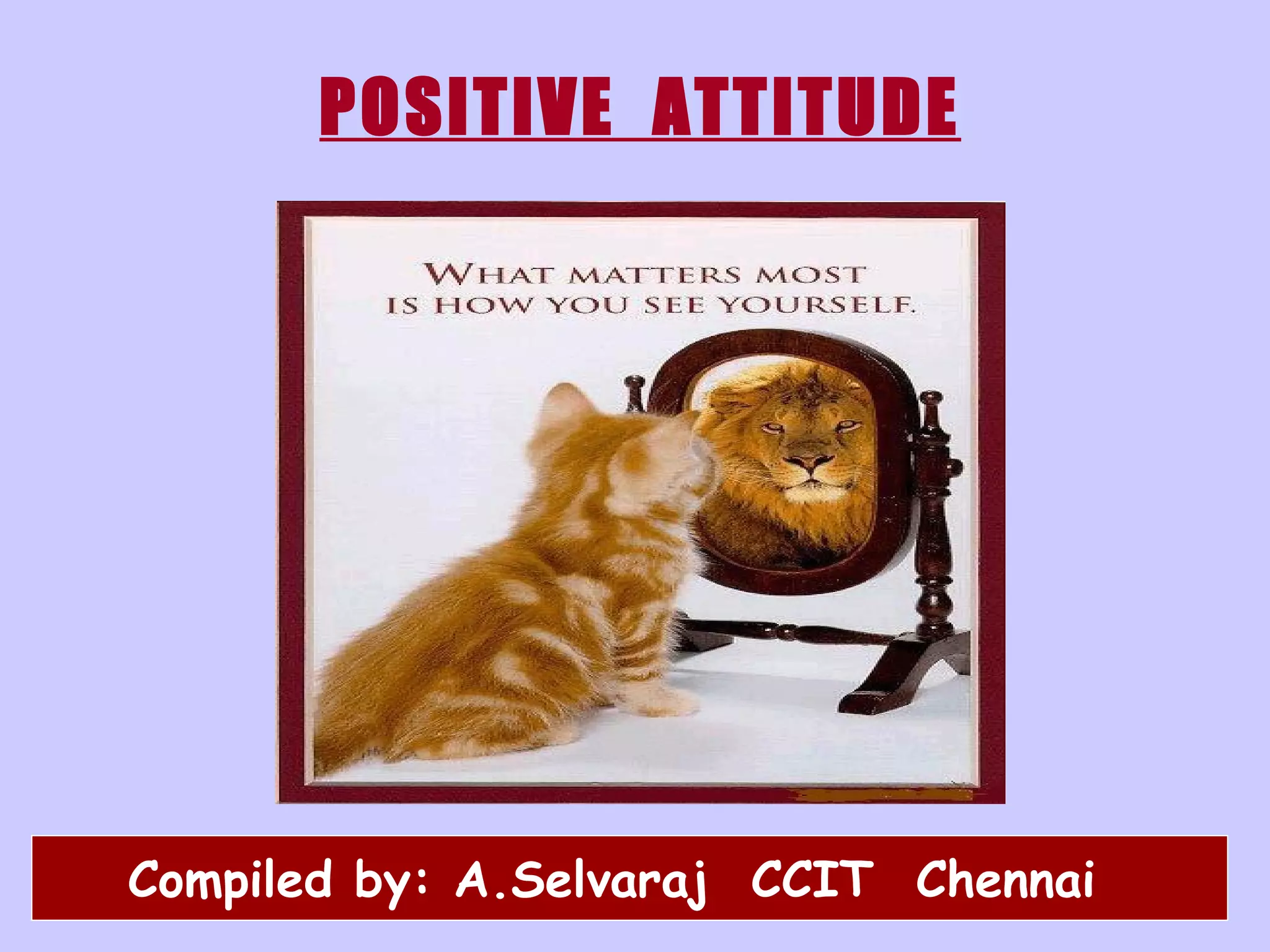 POSITIVE  ATTITUDE   Compiled by: A.Selvaraj  CCIT  Chennai 