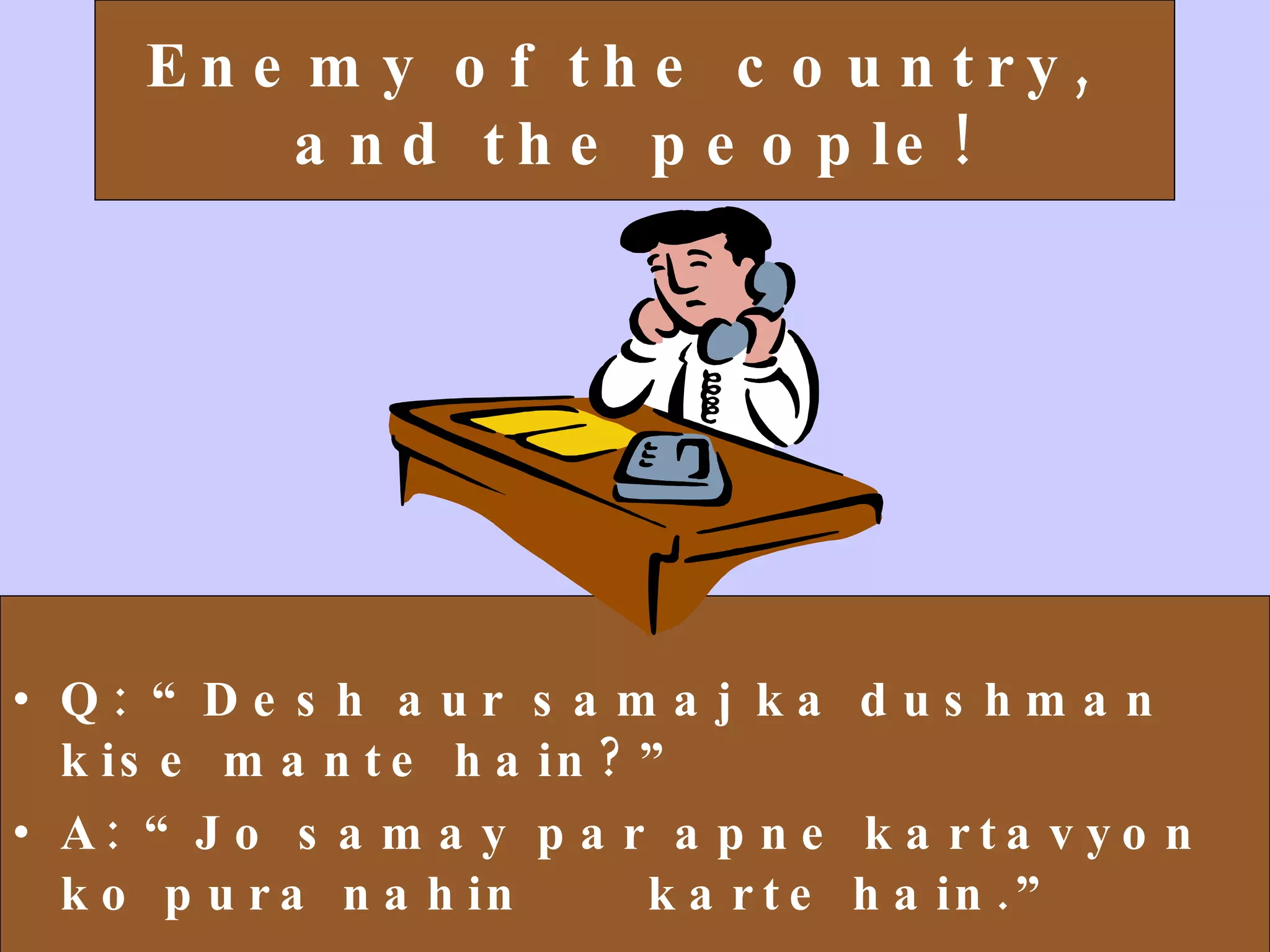 Enemy of the country,  and the people! Q: “Desh aur samaj ka dushman kise mante hain?” A: “Jo samay par apne kartavyon ko pura nahin  karte hain.” 