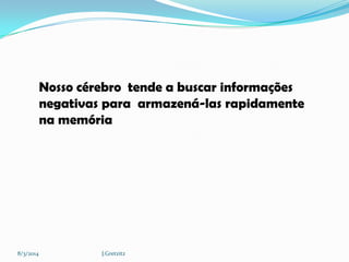 Nosso cérebro tende a buscar informações
negativas para armazená-las rapidamente
na memória

8/3/2014

J.Gretzitz

 
