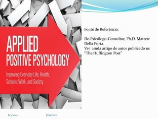 Fonte de Referência:
Do Psicólogo-Consultor, Ph.D. Mattew
Della Porta.
Ver ainda artigo do autor publicado no
“The Huffington Post”

8/3/2014

J.Gretzitz

 